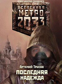 МЕТРО 2033. ПОСЛЕДНЯЯ НАДЕЖДА. ТРУСОВ АРТЕМИЙ